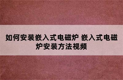 如何安装嵌入式电磁炉 嵌入式电磁炉安装方法视频